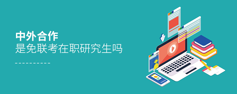 中外合作是免聯考在職研究生嗎 中外合作是免聯考在職研究生嗎