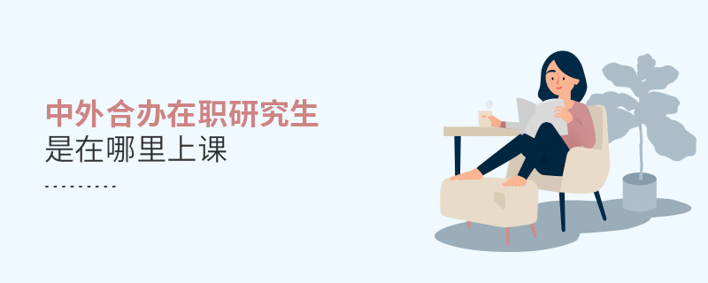 中外合辦在職研究生是在哪里上課 中外合辦在職研究生是在哪里上課