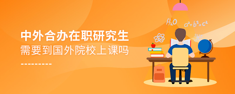 中外合辦在職研究生需要到國外院校上課嗎 中外合辦在職研究生需要到國外院校上課嗎