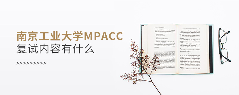 南京工業(yè)大學(xué)MPAcc復(fù)試內(nèi)容有什么 南京工業(yè)大學(xué)MPAcc復(fù)試內(nèi)容有什么