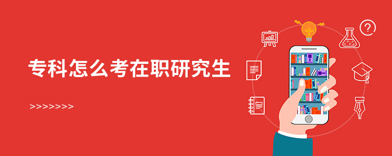 專科怎么考在職研究生 專科怎么考在職研究生