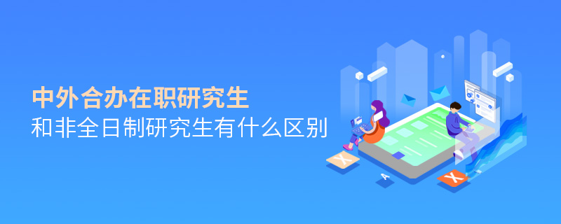 中外合辦在職研究生和非全日制研究生有什么區(qū)別 中外合辦在職研究生和非全日制研究生有什么區(qū)別