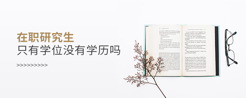 在職研究生只有學(xué)位沒(méi)有學(xué)歷嗎 在職研究生只有學(xué)位沒(méi)有學(xué)歷嗎