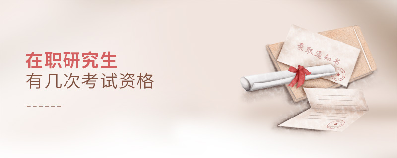 在職研究生有幾次考試資格 在職研究生有幾次考試資格