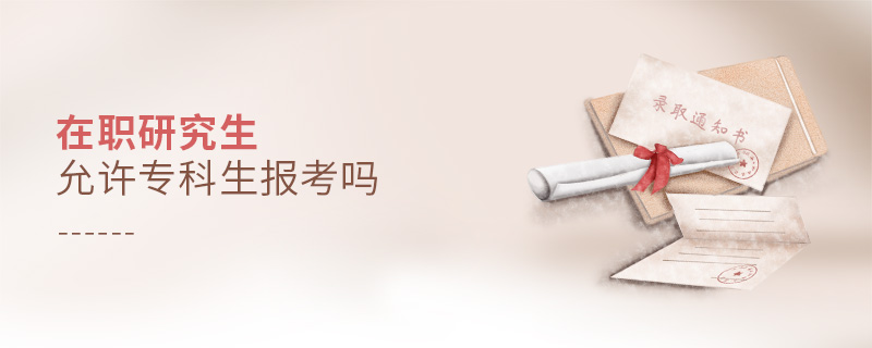 在職研究生允許專科生報考嗎 在職研究生允許專科生報考嗎