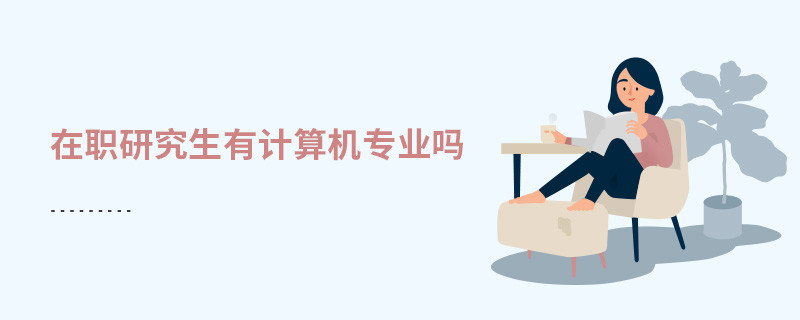 在職研究生有計(jì)算機(jī)專業(yè)嗎