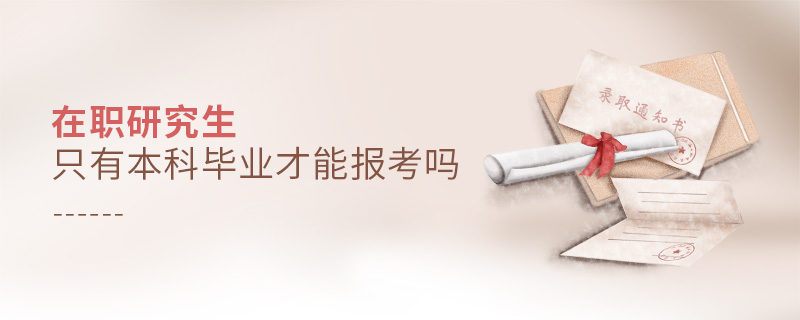 在職研究生只有本科畢業才能報考嗎 在職研究生只有本科畢業才能報考嗎