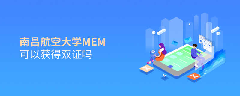 南昌航空大學MEM可以獲得雙證嗎 南昌航空大學MEM可以獲得雙證嗎