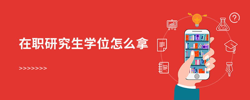 在職研究生學(xué)位怎么拿 在職研究生學(xué)位怎么拿