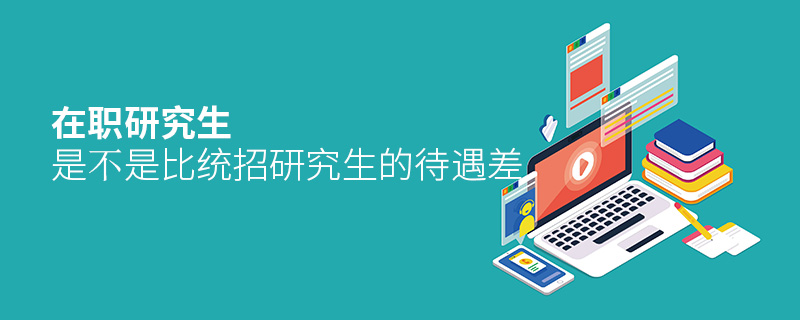 在職研究生是不是比統(tǒng)招研究生的待遇差 在職研究生是不是比統(tǒng)招研究生的待遇差