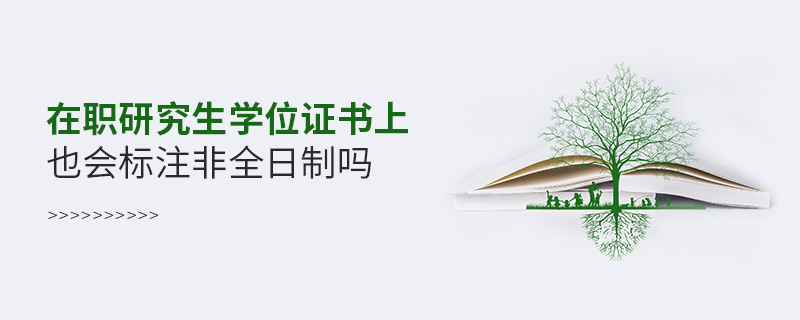 在職研究生學(xué)位證書上也會(huì)標(biāo)注非全日制嗎 在職研究生學(xué)位證書上也會(huì)標(biāo)注非全日制嗎