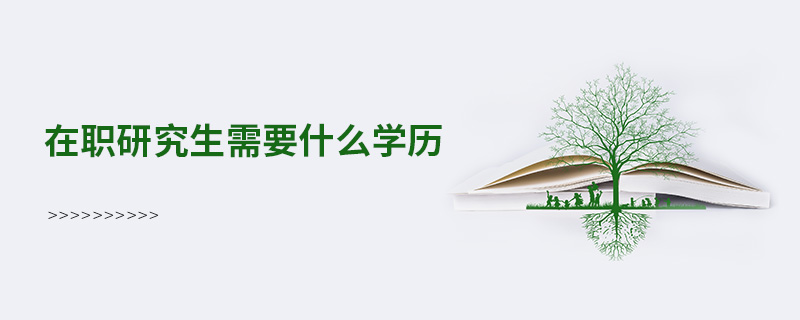 在職研究生需要什么學歷 在職研究生需要什么學歷