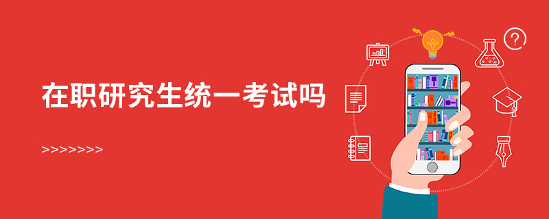 在職研究生統(tǒng)一考試嗎 在職研究生統(tǒng)一考試嗎