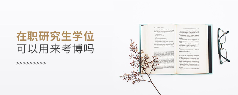 在職研究生學位可以用來考博嗎 在職研究生學位可以用來考博嗎