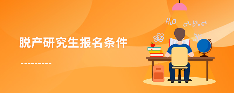 脫產研究生報名條件 脫產研究生報名條件