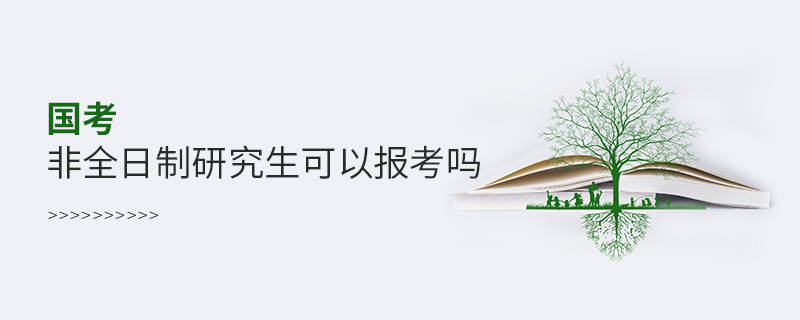 國考非全日制研究生可以報考嗎 國考非全日制研究生可以報考嗎