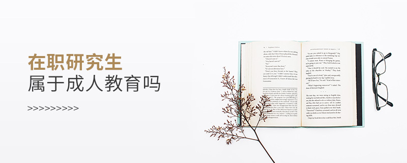 在職研究生屬于成人教育嗎 在職研究生屬于成人教育嗎