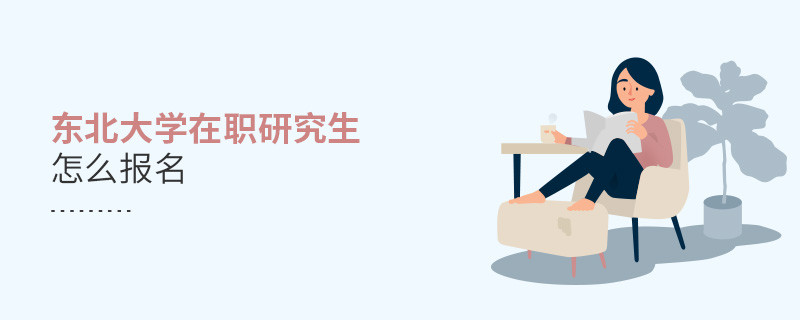 如何報(bào)名東北大學(xué)在職研究生？