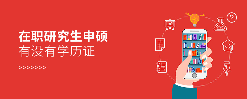 在職研究生申碩有沒有學歷證 在職研究生申碩有沒有學歷證