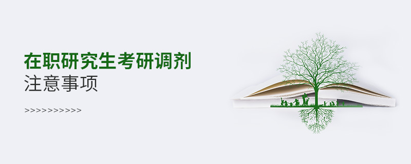 在職研究生考研調(diào)劑注意事項(xiàng) 在職研究生考研調(diào)劑注意事項(xiàng)