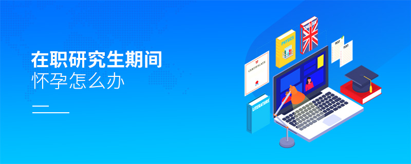 在職研究生期間懷孕怎么辦 在職研究生期間懷孕怎么辦