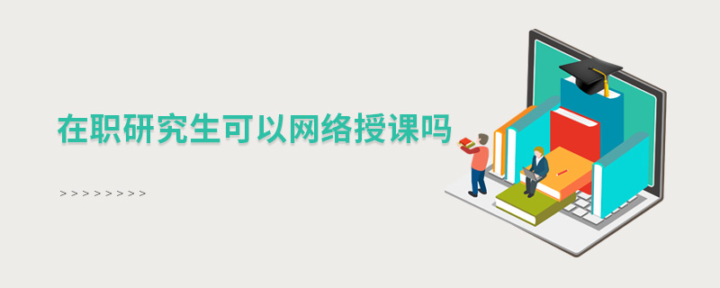 在職研究生可以網絡授課嗎 在職研究生可以網絡授課嗎