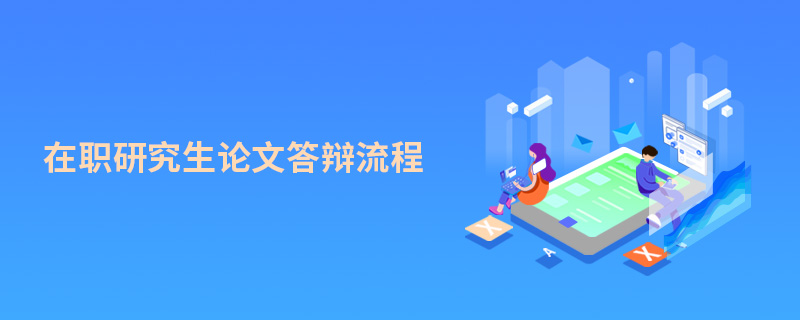 在職研究生論文答辯流程 在職研究生論文答辯流程