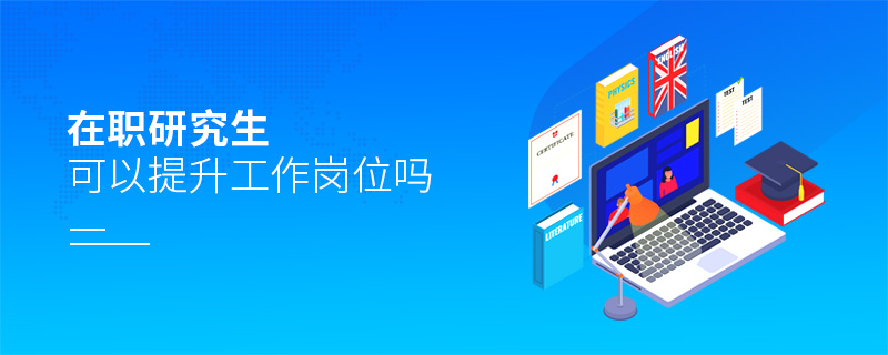 在職研究生可以提升工作崗位嗎 在職研究生可以提升工作崗位嗎