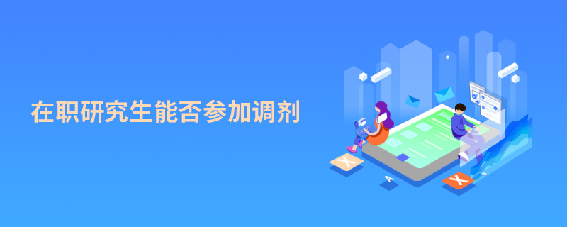 在職研究生能否參加調劑 在職研究生能否參加調劑
