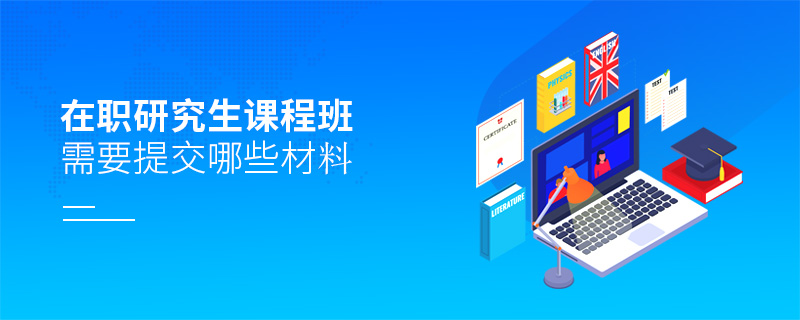 在職研究生課程班需要提交哪些材料 在職研究生課程班需要提交哪些材料