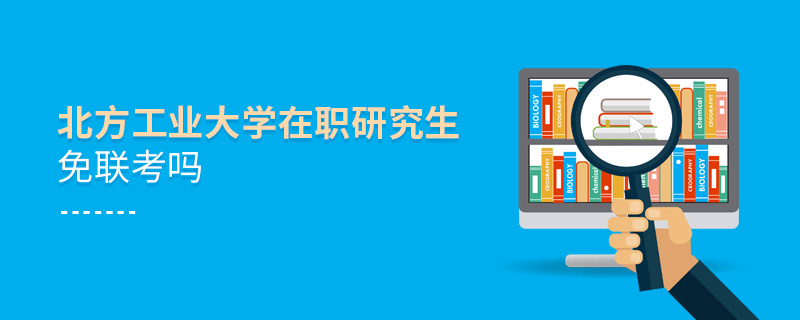 北方工業大學在職研究生免聯考嗎 北方工業大學在職研究生免聯考嗎