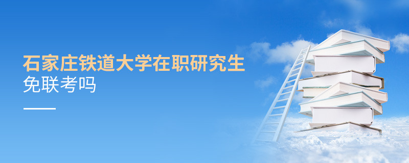 石家莊鐵道大學在職研究生免聯考嗎？