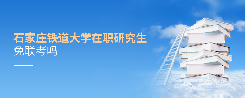 石家莊鐵道大學在職研究生免聯考嗎 石家莊鐵道大學在職研究生免聯考嗎