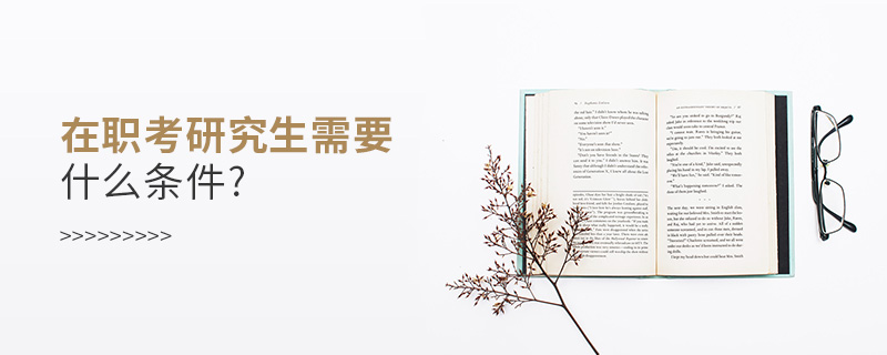 在職考研究生需要什么條件? 在職考研究生需要什么條件?