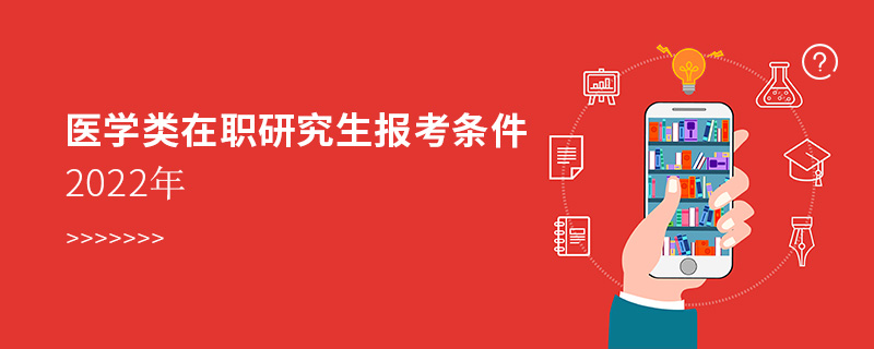 醫學類在職研究生報考條件2022年 醫學類在職研究生報考條件2022年
