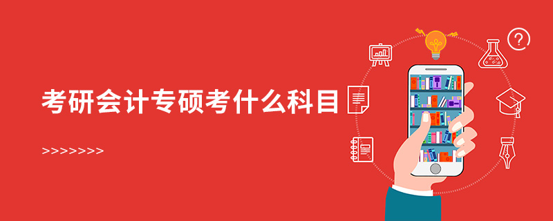 考研會計專碩考什么科目 考研會計專碩考什么科目