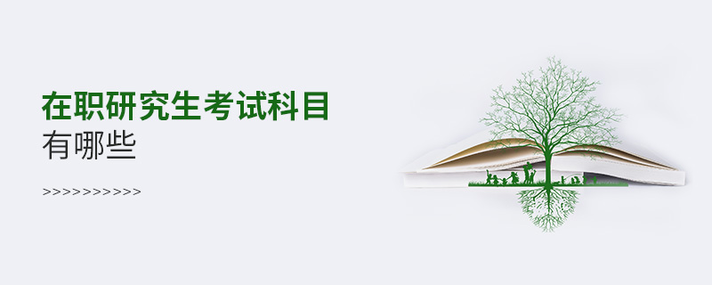 在職研究生考試科目有哪些 在職研究生考試科目有哪些