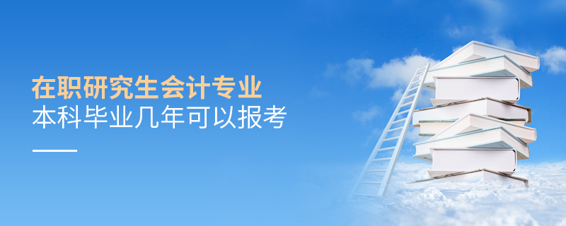 在職研究生會計專業本科畢業幾年可以報考