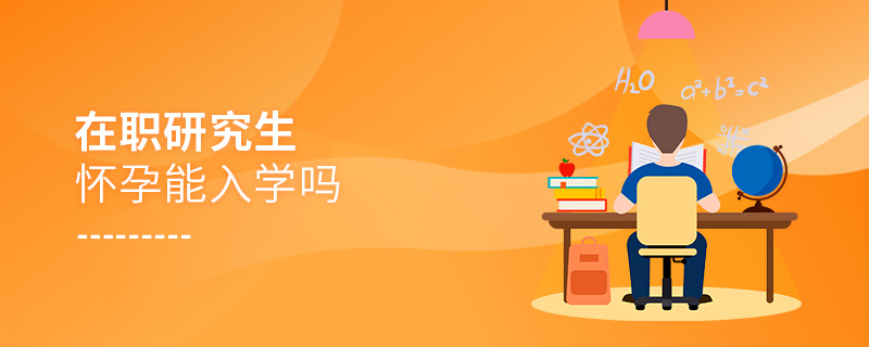 在職研究生懷孕能入學(xué)嗎 在職研究生懷孕能入學(xué)嗎