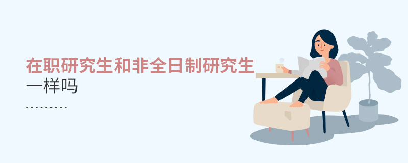 在職研究生和非全日制研究生一樣嗎 在職研究生和非全日制研究生一樣嗎