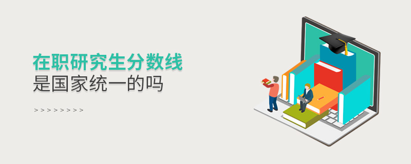 在職研究生分數線是國家統一的嗎 在職研究生分數線是國家統一的嗎