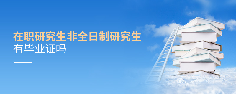 在職研究生非全日制研究生有畢業(yè)證嗎