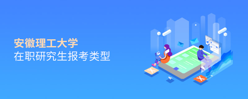 安徽理工大學在職研究生報考類型 安徽理工大學在職研究生報考類型