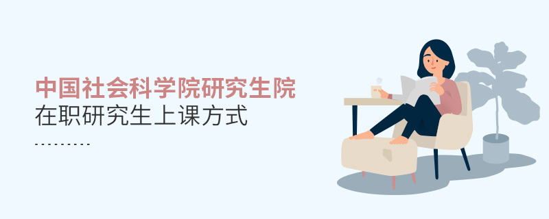 中國社會科學院研究生院在職研究生上課方式 中國社會科學院研究生院在職研究生上課方式