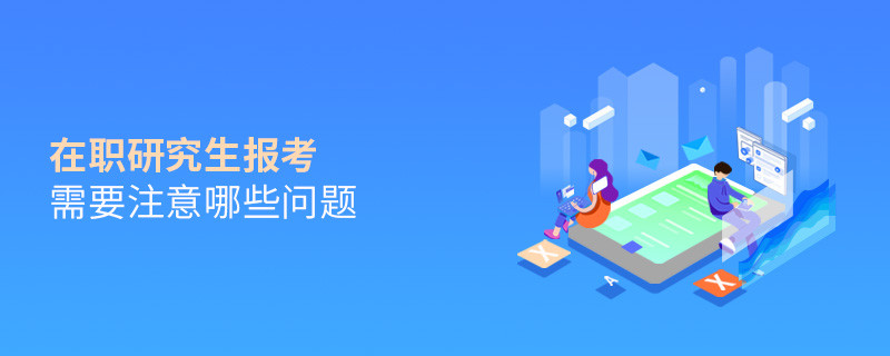 在職研究生報(bào)考需要注意哪些問題