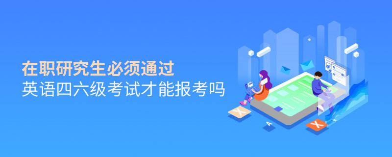 在職研究生必須通過英語四六級考試才能報考嗎