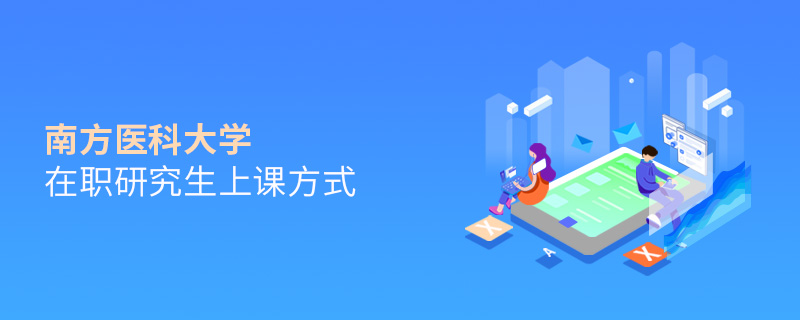 南方醫科大學在職研究生上課方式 南方醫科大學在職研究生上課方式