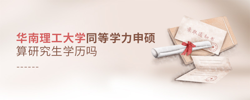 華南理工大學(xué)同等學(xué)力申碩算研究生學(xué)歷嗎 華南理工大學(xué)同等學(xué)力申碩算研究生學(xué)歷嗎