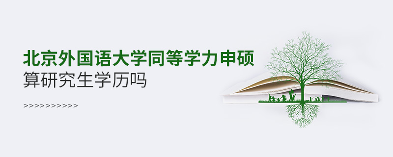 北京外國語大學同等學力申碩算研究生學歷嗎 北京外國語大學同等學力申碩算研究生學歷嗎