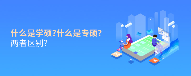 什么是學碩?什么是專碩?兩者區別? 什么是學碩?什么是專碩?兩者區別?